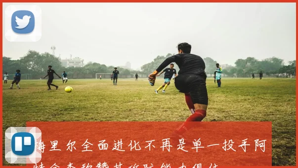 梅里尔全面进化不再是单一投手阿特金森称赞其攻防能力俱佳