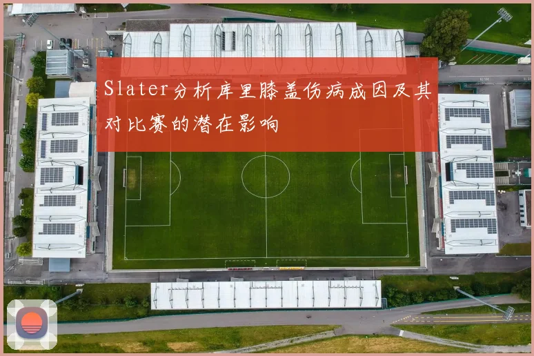 Slater分析库里膝盖伤病成因及其对比赛的潜在影响