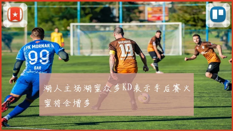 湖人主场湖蜜众多KD表示季后赛火蜜将会增多