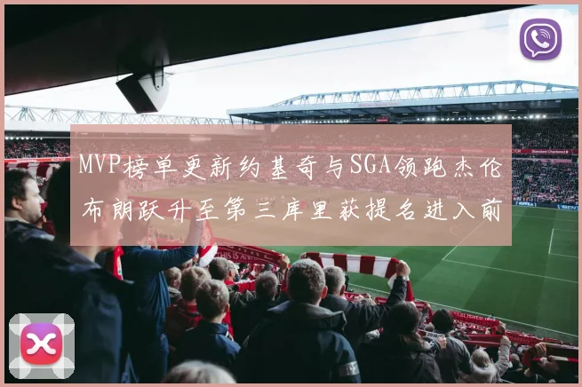 MVP榜单更新约基奇与SGA领跑杰伦布朗跃升至第三库里获提名进入前十