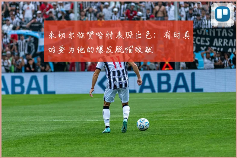 米切尔称赞哈特表现出色：有时真的要为他的爆发脱帽致敬