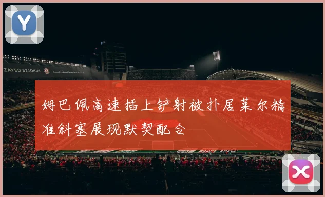 姆巴佩高速插上铲射被扑居莱尔精准斜塞展现默契配合