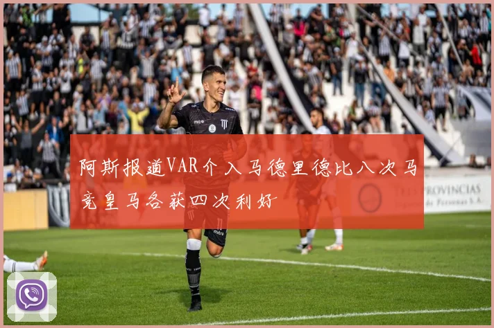 阿斯报道VAR介入马德里德比八次马竞皇马各获四次利好