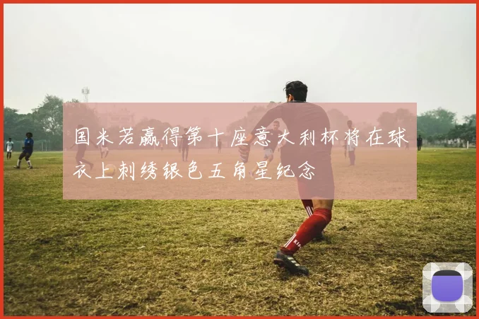 国米若赢得第十座意大利杯将在球衣上刺绣银色五角星纪念