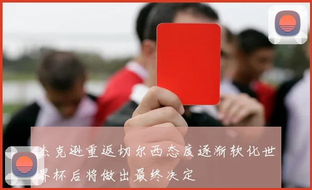 杰克逊重返切尔西态度逐渐软化世界杯后将做出最终决定