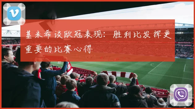 基米希谈欧冠表现：胜利比发挥更重要的比赛心得