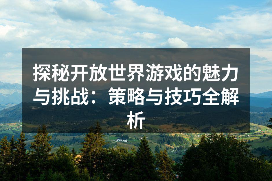 探秘开放世界游戏的无尽魅力